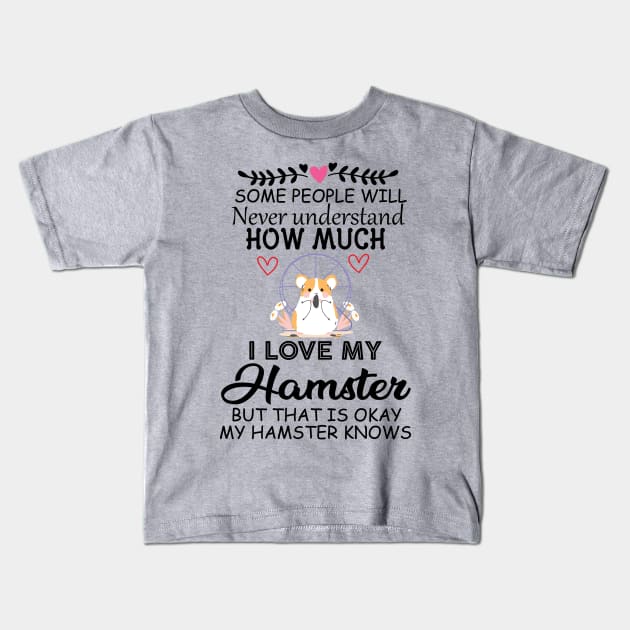 Cute Quote Gift Idea for Hamster Lovers and Owners - Some People Will Never Understand how Much I Love My Hamster but That Is Okay My Hamster Knows Kids T-Shirt by KAVA-X